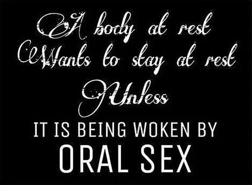 A body at rest wants to stay at rest.  Unless it's being woken by Oral Sex