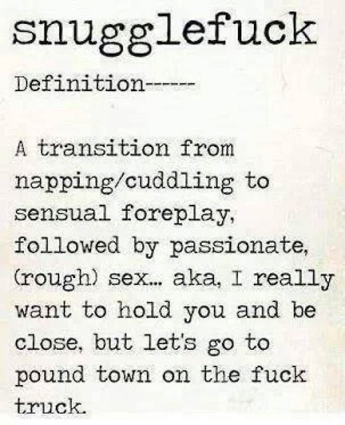 Snugglefuck - A transition from napping/cuddling to sensual foreplay, followed by passionate, (rough) sex  ...   AKA as; I really want to hold you and be close, but let's go to pound town on the fuck truck