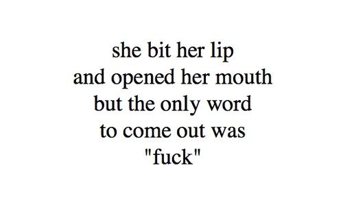 she bit her lip and opened her mouth but the only word to come out was 'fuck'