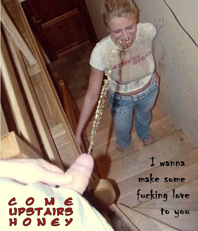 come upstairs honey, I want to make some fucking love to you