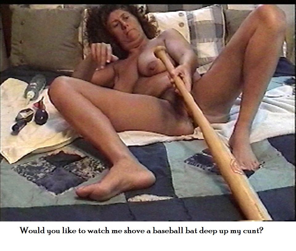 Would you like to watch me fuck my cunt with a baseball bat?