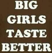 BIG GIRLS TASTE BETTER...