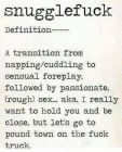 Snugglefuck - A transition from napping/cuddling to sensual foreplay, followed by passionate, (rough) sex  ...   AKA as; I really want to hold you and be close, but let's go to pound town on the fuck truck