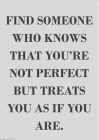 Find someone who knows that you're not perfect but treats you as if you are