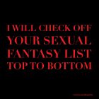i will check off YOUR SEXUAL FANTASY LIST top to bottom