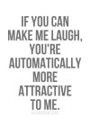 if You can make me laugh, You're automatically more attractive to me