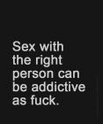 Sex with the right person can be addictive as fuck