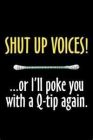 shut up voices!! ... or I'll poke you with a Q-tip again